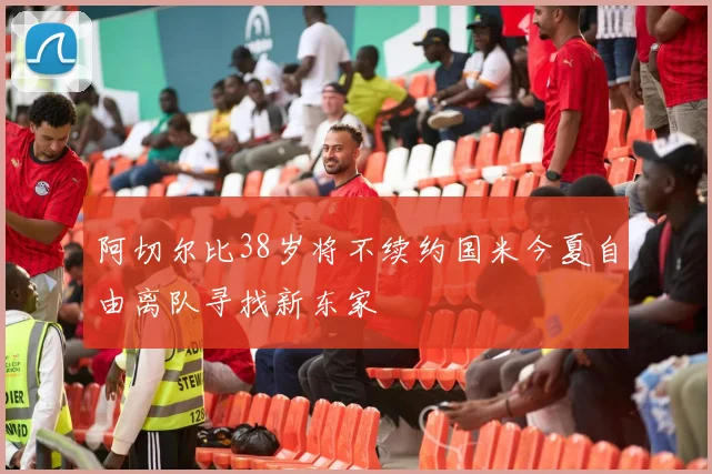 阿切尔比38岁将不续约国米今夏自由离队寻找新东家