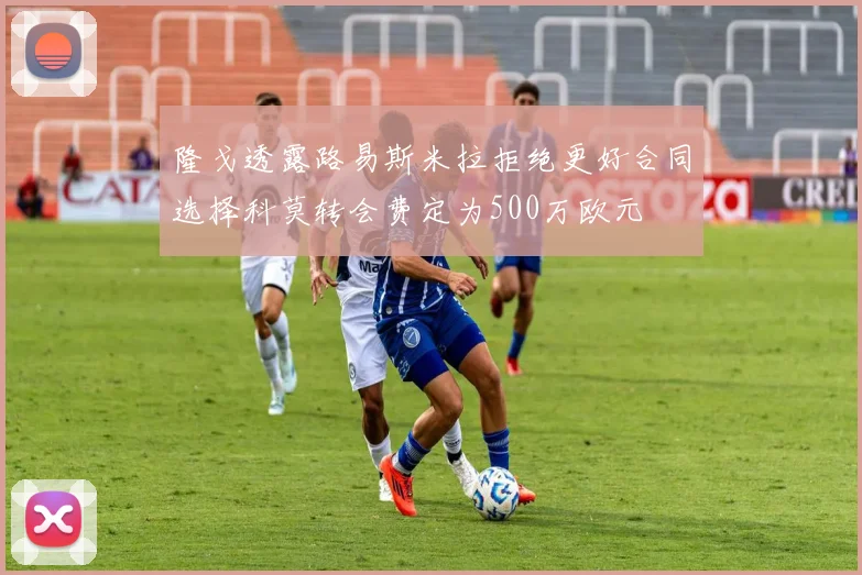 隆戈透露路易斯米拉拒绝更好合同选择科莫转会费定为500万欧元