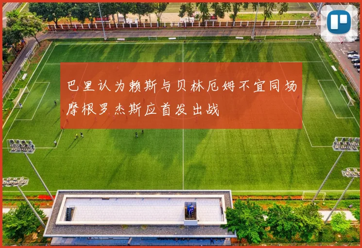 巴里认为赖斯与贝林厄姆不宜同场摩根罗杰斯应首发出战